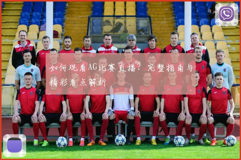 如何观看AG比赛直播?完整指南与精彩看点解析