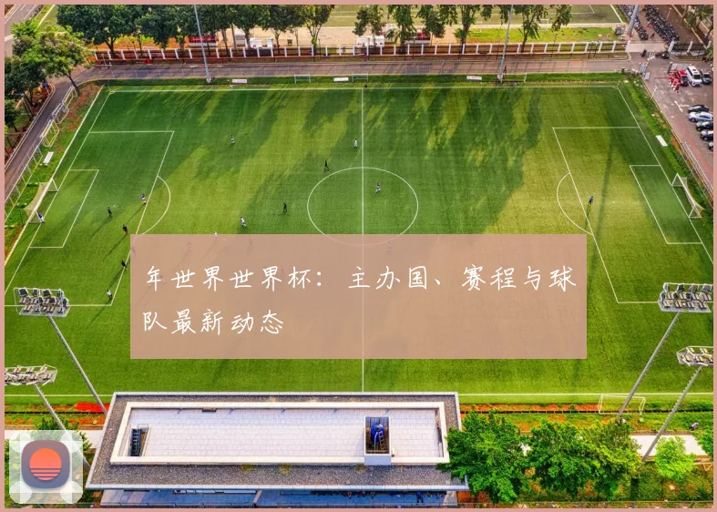 年世界世界杯:主办国、赛程与球队最新动态