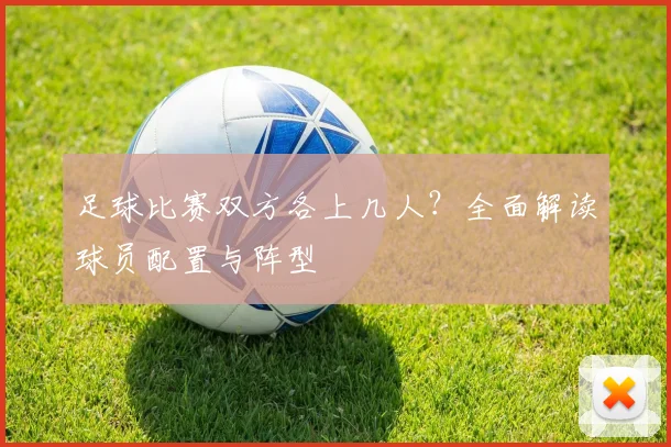 足球比赛双方各上几人？全面解读球员配置与阵型
